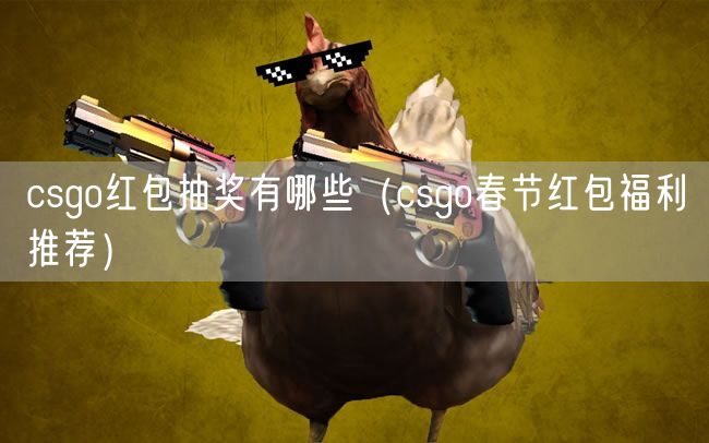 csgo红包抽奖有哪些（csgo春节红包福利推荐）