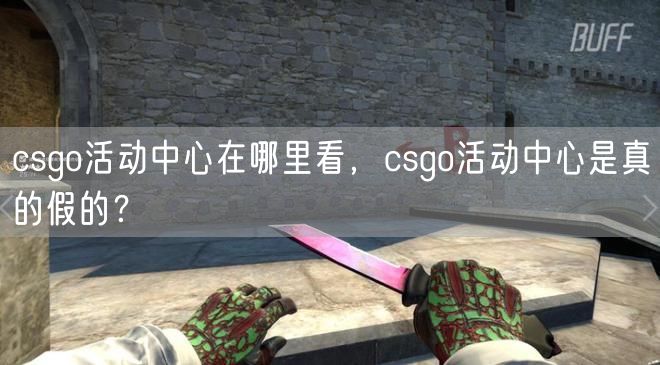 csgo活动中心在哪里看，csgo活动中心是真的假的？