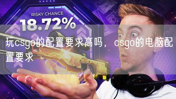 玩csgo的配置要求高吗，csgo的电脑配置要求