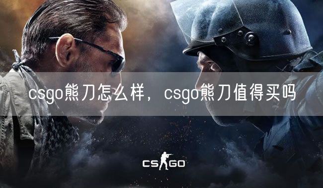 csgo熊刀怎么样，csgo熊刀值得买吗