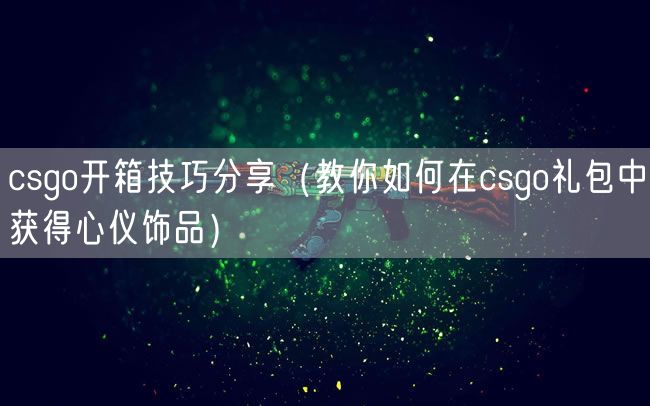 csgo开箱技巧分享（教你如何在csgo礼包中获得心仪饰品）