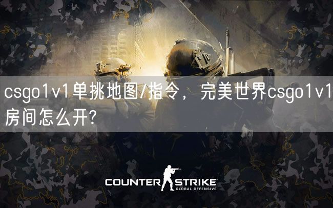 csgo1v1单挑地图/指令，完美世界csgo1v1房间怎么开?