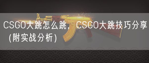 CSGO大跳怎么跳，CSGO大跳技巧分享（附实战分析）