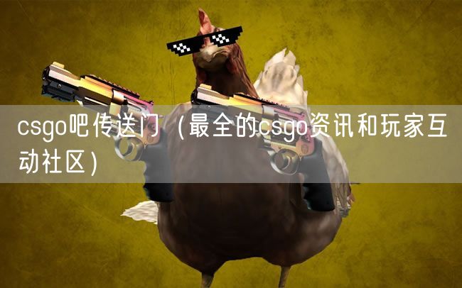 csgo吧传送门（最全的csgo资讯和玩家互动社区）