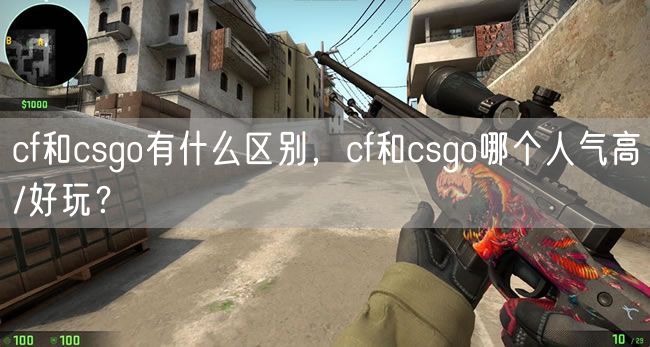 cf和csgo有什么区别，cf和csgo哪个人气高/好玩？