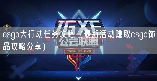 csgo大行动任务攻略（最新活动赚取csgo饰品攻略分享）