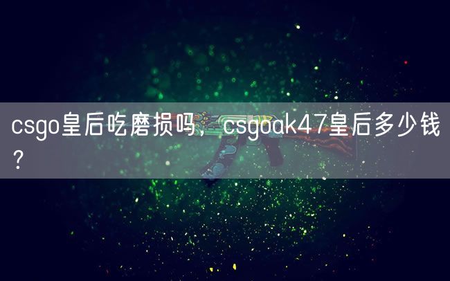 csgo皇后吃磨损吗，csgoak47皇后多少钱？