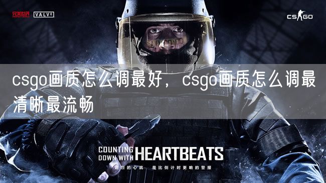 csgo画质怎么调最好，csgo画质怎么调最清晰最流畅