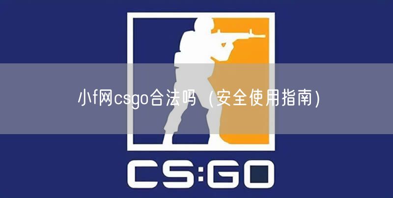 小f网csgo合法吗（安全使用指南）