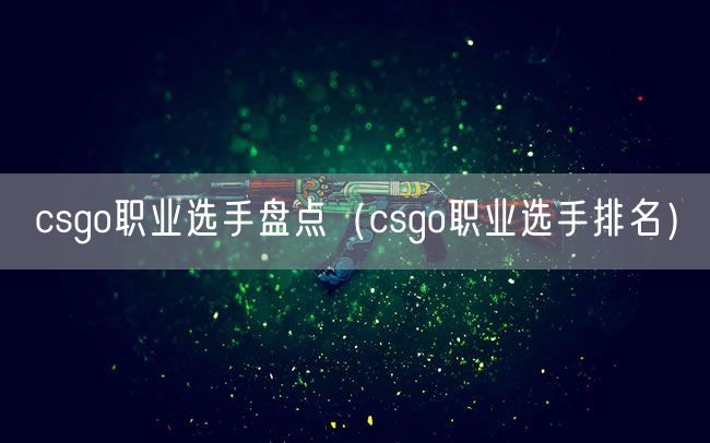 csgo职业选手盘点（csgo职业选手排名）