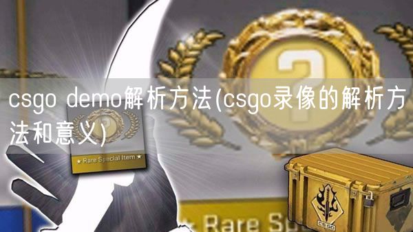 csgo demo解析方法(csgo录像的解析方法和意义)