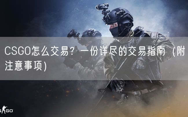 CSGO怎么交易？一份详尽的交易指南（附注意事项）