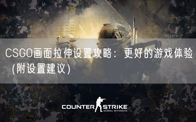 CSGO画面拉伸设置攻略：更好的游戏体验（附设置建议）