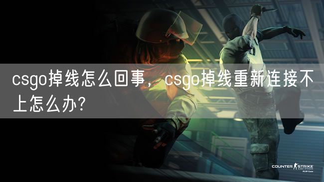 csgo掉线怎么回事，csgo掉线重新连接不上怎么办?