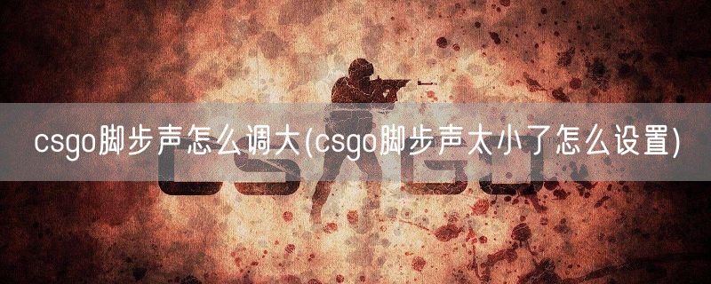 csgo脚步声怎么调大(csgo脚步声太小了怎么设置)