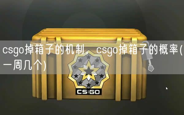 csgo掉箱子的机制，csgo掉箱子的概率(一周几个)