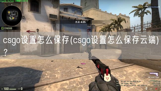 csgo设置怎么保存(csgo设置怎么保存云端)？