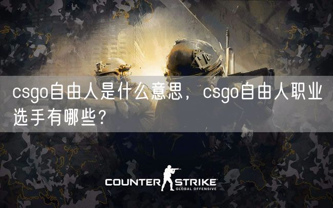 csgo自由人是什么意思，csgo自由人职业选手有哪些？