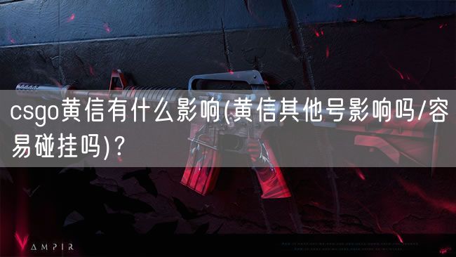 csgo黄信有什么影响(黄信其他号影响吗/容易碰挂吗)？