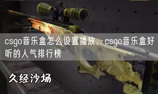 csgo音乐盒怎么设置播放，csgo音乐盒好听的人气排行榜