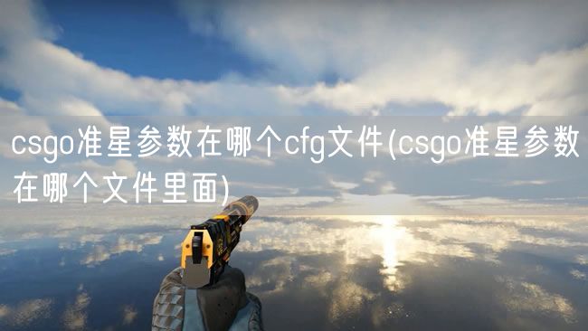 csgo准星参数在哪个cfg文件(csgo准星参数在哪个文件里面)