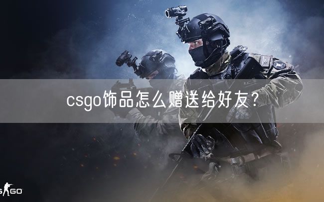 csgo饰品怎么赠送给好友？