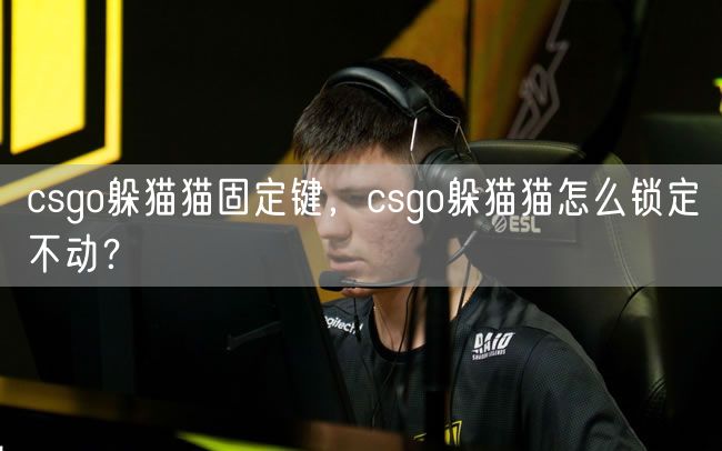 csgo躲猫猫固定键，csgo躲猫猫怎么锁定不动？