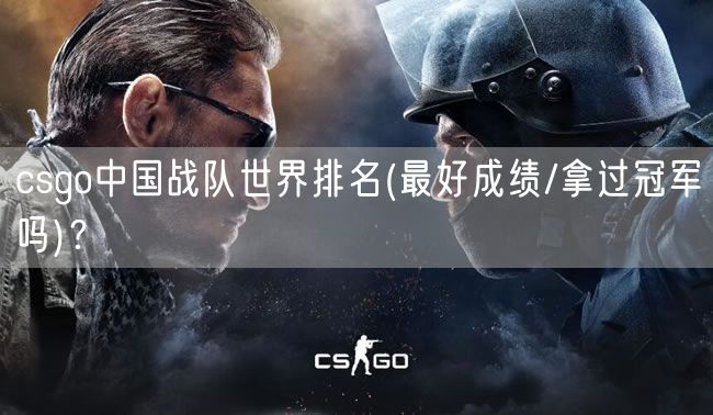 csgo中国战队世界排名(最好成绩/拿过冠军吗)？