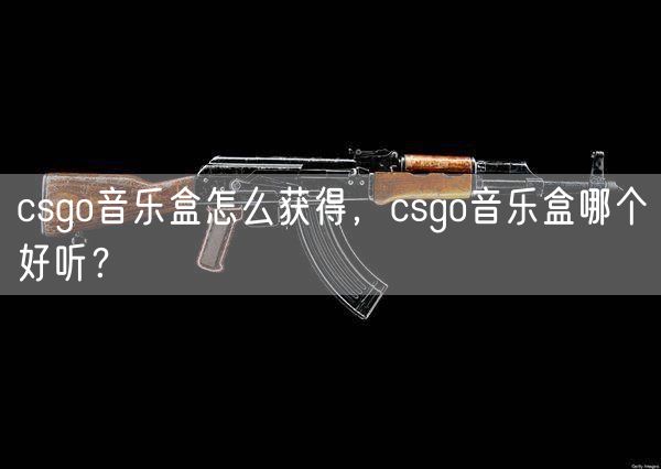 csgo音乐盒怎么获得，csgo音乐盒哪个好听？