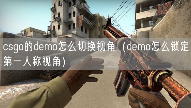 csgo的demo怎么切换视角（demo怎么锁定第一人称视角）