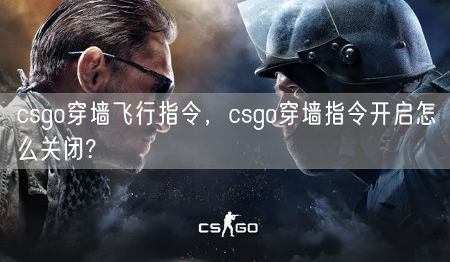 csgo穿墙飞行指令，csgo穿墙指令开启怎么关闭?