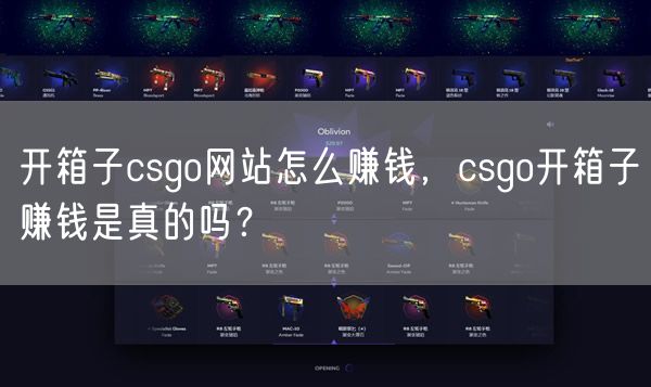 开箱子csgo网站怎么赚钱，csgo开箱子赚钱是真的吗？