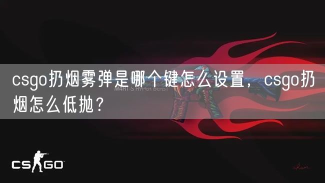 csgo扔烟雾弹是哪个键怎么设置，csgo扔烟怎么低抛？