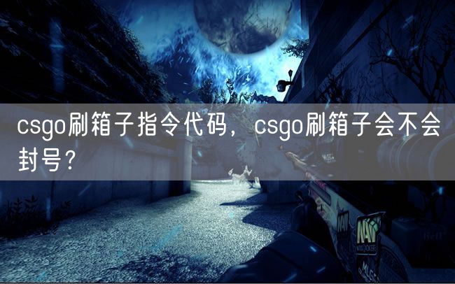 csgo刷箱子指令代码，csgo刷箱子会不会封号？