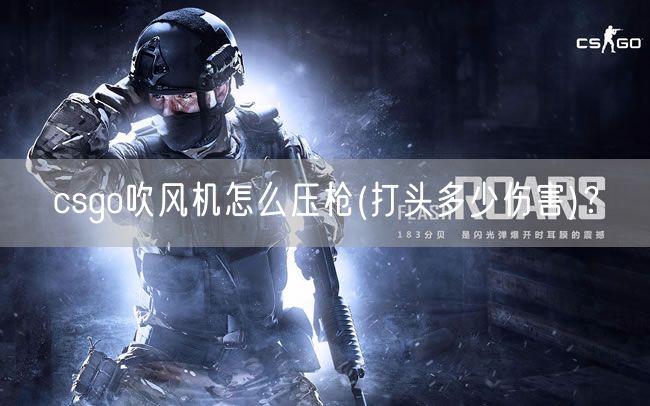 csgo吹风机怎么压枪(打头多少伤害)？