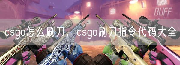 csgo怎么刷刀，csgo刷刀指令代码大全