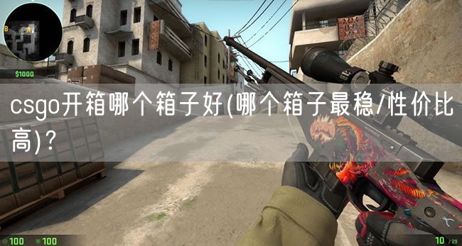 csgo开箱哪个箱子好(哪个箱子最稳/性价比高)？