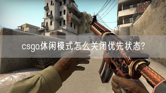 csgo休闲模式怎么关闭优先状态?