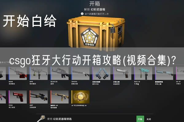 csgo狂牙大行动开箱攻略(视频合集)?