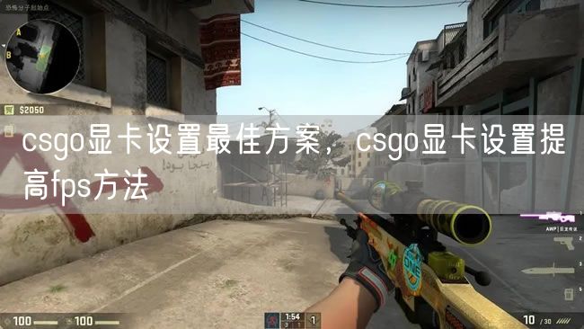 csgo显卡设置最佳方案，csgo显卡设置提高fps方法