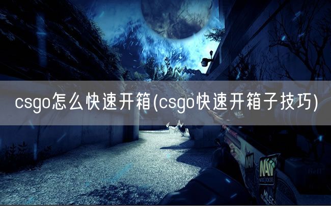 csgo怎么快速开箱(csgo快速开箱子技巧)