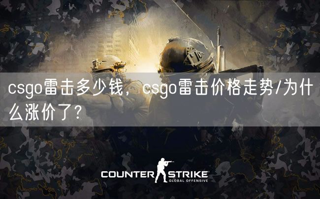 csgo雷击多少钱，csgo雷击价格走势/为什么涨价了？