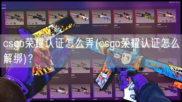 csgo荣耀认证怎么弄(csgo荣耀认证怎么解绑)？