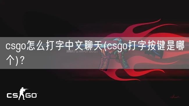 csgo怎么打字中文聊天(csgo打字按键是哪个)？