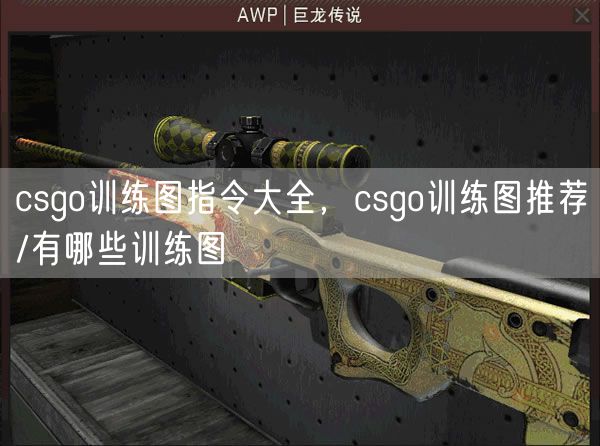 csgo训练图指令大全，csgo训练图推荐/有哪些训练图