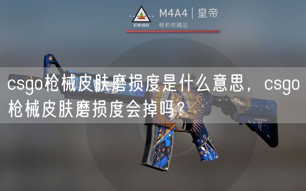 csgo枪械皮肤磨损度是什么意思，csgo枪械皮肤磨损度会掉吗？