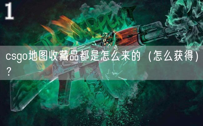 csgo地图收藏品都是怎么来的（怎么获得）？