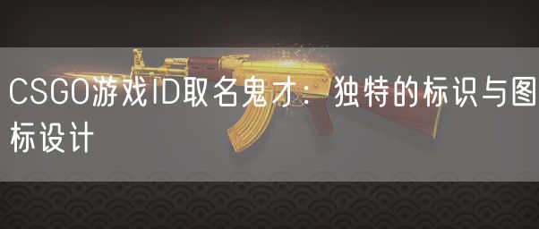 CSGO游戏ID取名鬼才：独特的标识与图标设计