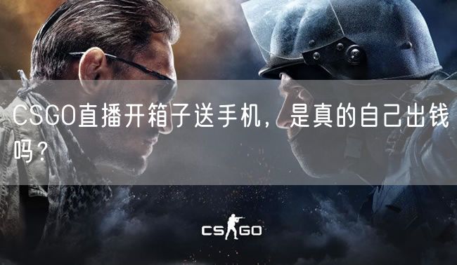 CSGO直播开箱子送手机，是真的自己出钱吗？