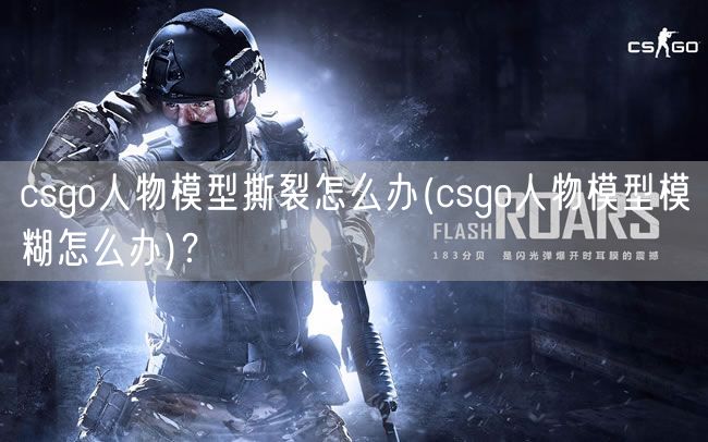 csgo人物模型撕裂怎么办(csgo人物模型模糊怎么办)？